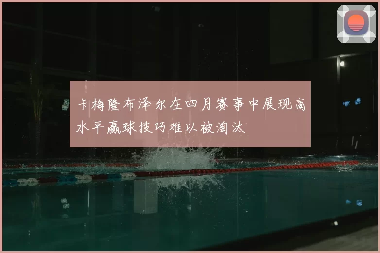 卡梅隆布泽尔在四月赛事中展现高水平赢球技巧难以被淘汰