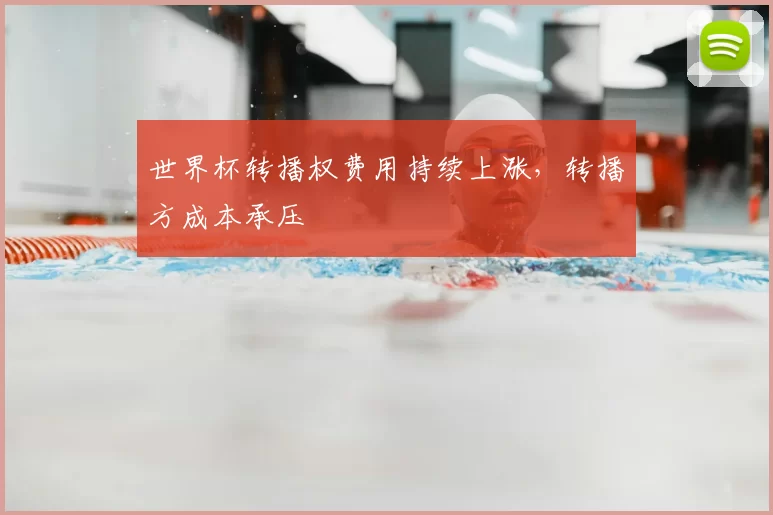 世界杯转播权费用持续上涨，转播方成本承压
