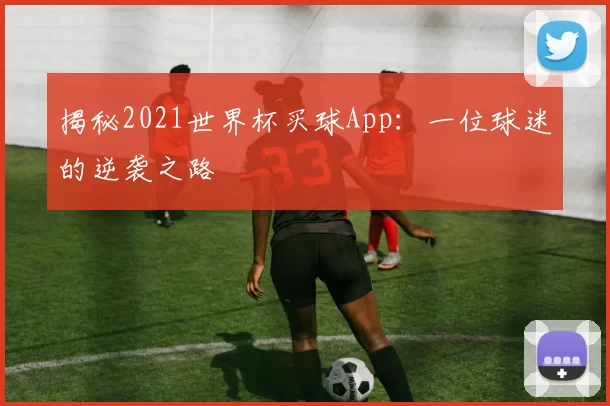 揭秘2021世界杯买球App:一位球迷的逆袭之路