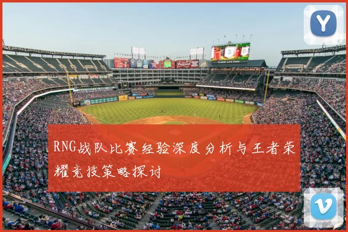 RNG战队比赛经验深度分析与王者荣耀竞技策略探讨