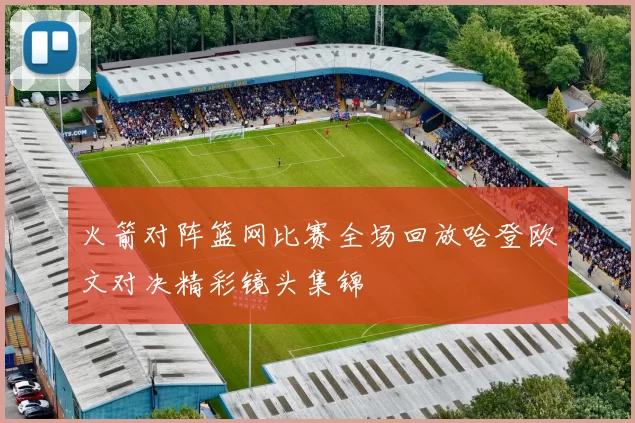 火箭对阵篮网比赛全场回放哈登欧文对决精彩镜头集锦