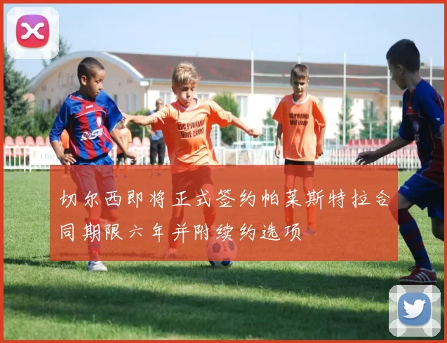 切尔西即将正式签约帕莱斯特拉合同期限六年并附续约选项