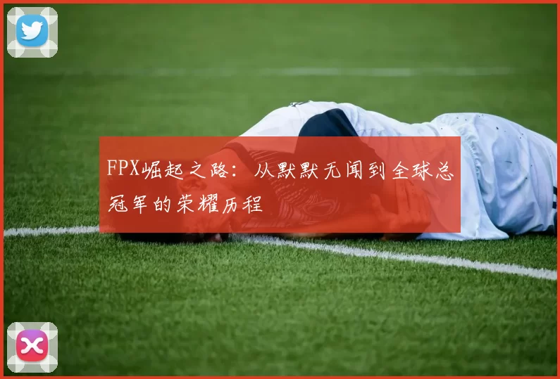 FPX崛起之路：从默默无闻到全球总冠军的荣耀历程