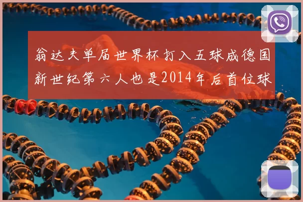 翁达夫单届世界杯打入五球成德国新世纪第六人也是2014年后首位球员