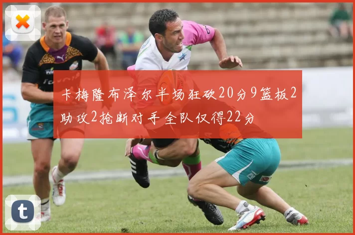 卡梅隆布泽尔半场狂砍20分9篮板2助攻2抢断对手全队仅得22分
