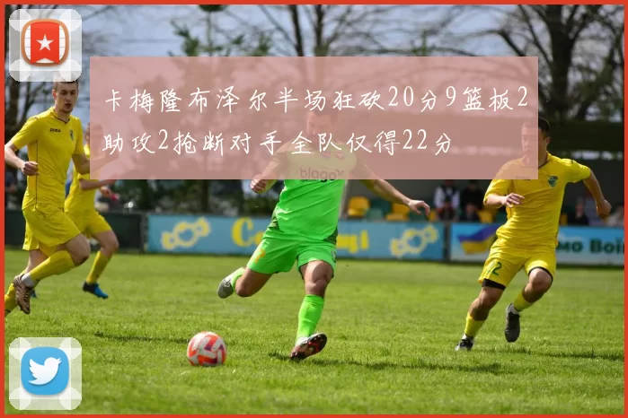 卡梅隆布泽尔半场狂砍20分9篮板2助攻2抢断对手全队仅得22分