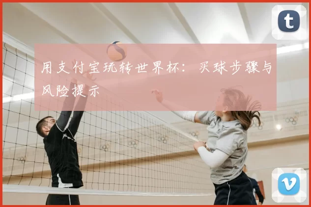 用支付宝玩转世界杯：买球步骤与风险提示
