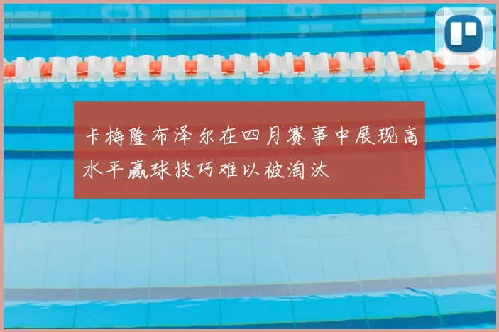 卡梅隆布泽尔在四月赛事中展现高水平赢球技巧难以被淘汰