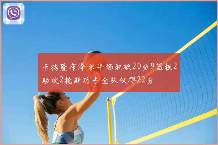 卡梅隆布泽尔半场狂砍20分9篮板2助攻2抢断对手全队仅得22分
