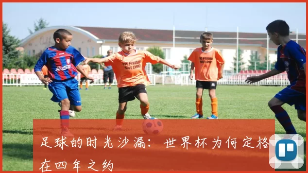 足球的时光沙漏:世界杯为何定格在四年之约