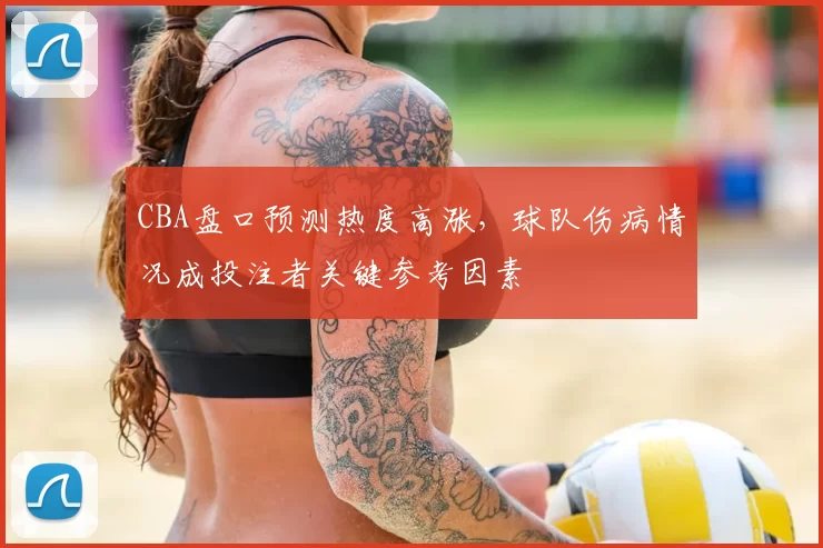 CBA盘口预测热度高涨，球队伤病情况成投注者关键参考因素