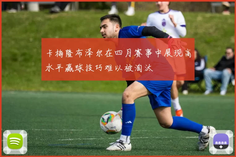 卡梅隆布泽尔在四月赛事中展现高水平赢球技巧难以被淘汰