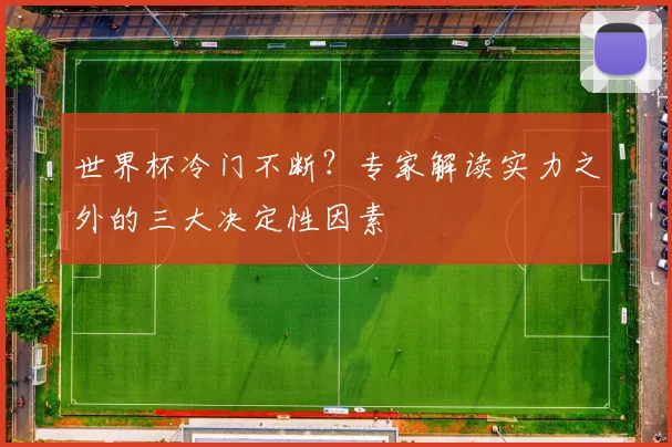 世界杯冷门不断?专家解读实力之外的三大决定性因素