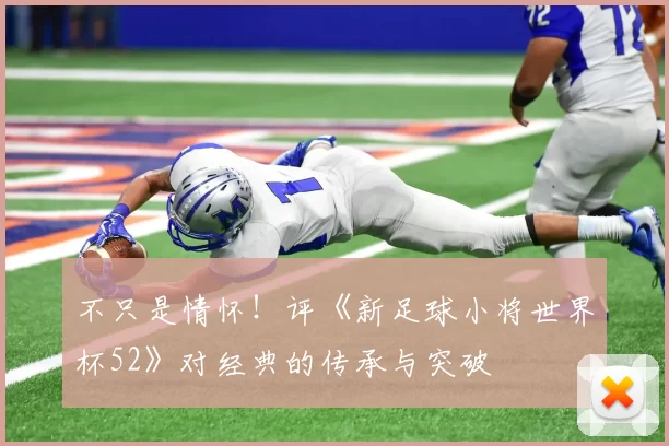 不只是情怀!评《新足球小将世界杯52》对经典的传承与突破