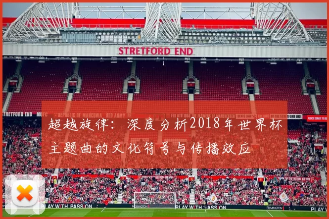 超越旋律:深度分析2018年世界杯主题曲的文化符号与传播效应