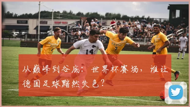 从巅峰到谷底：世界杯赛场，谁让德国足球黯然失色？