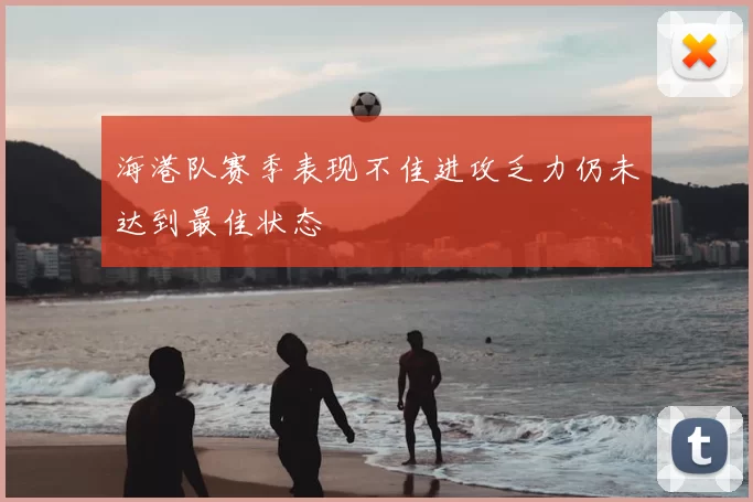 海港队赛季表现不佳进攻乏力仍未达到最佳状态