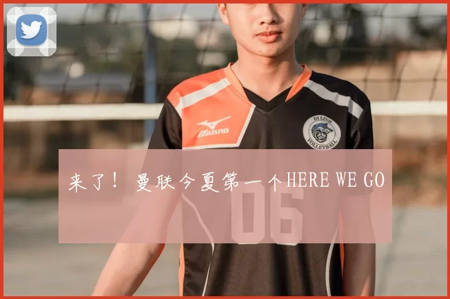 来了!曼联今夏第一个HERE WE GO
