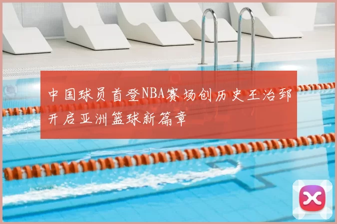 中国球员首登NBA赛场创历史王治郅开启亚洲篮球新篇章