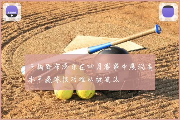 卡梅隆布泽尔在四月赛事中展现高水平赢球技巧难以被淘汰
