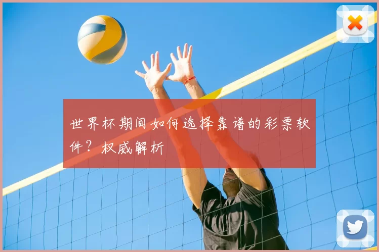 世界杯期间如何选择靠谱的彩票软件？权威解析