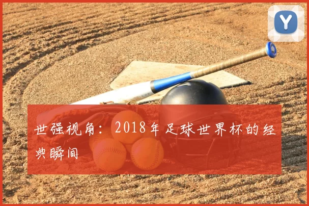 世强视角:2018年足球世界杯的经典瞬间