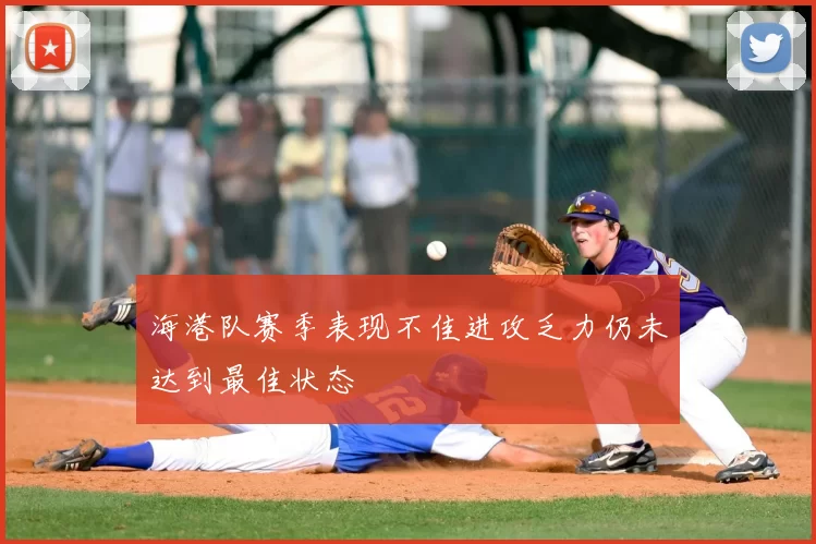 海港队赛季表现不佳进攻乏力仍未达到最佳状态