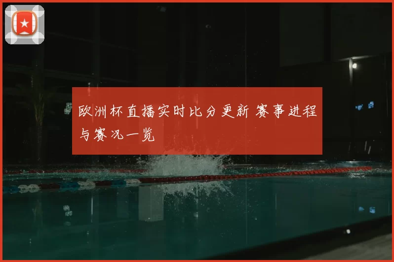 欧洲杯直播实时比分更新 赛事进程与赛况一览