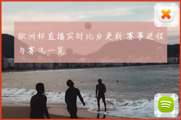 欧洲杯直播实时比分更新 赛事进程与赛况一览