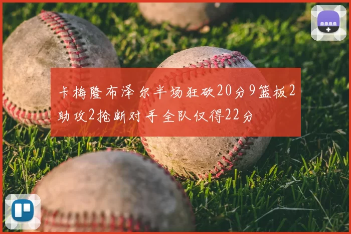 卡梅隆布泽尔半场狂砍20分9篮板2助攻2抢断对手全队仅得22分