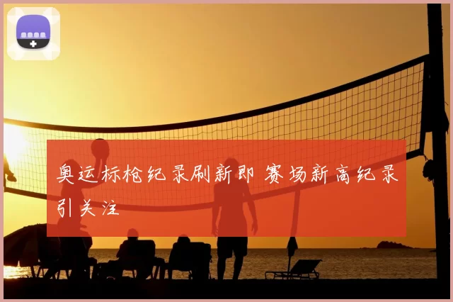 奥运标枪纪录刷新即 赛场新高纪录引关注
