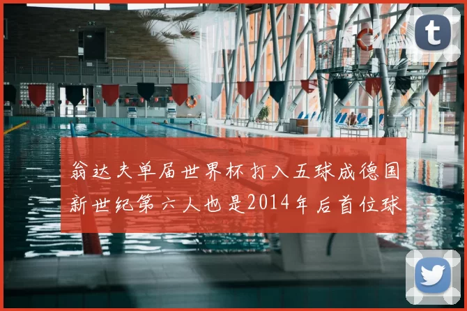 翁达夫单届世界杯打入五球成德国新世纪第六人也是2014年后首位球员