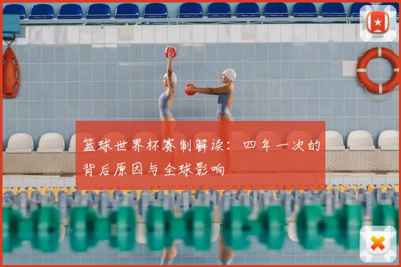 篮球世界杯赛制解读：四年一次的背后原因与全球影响