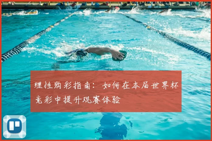 理性购彩指南：如何在本届世界杯竞彩中提升观赛体验