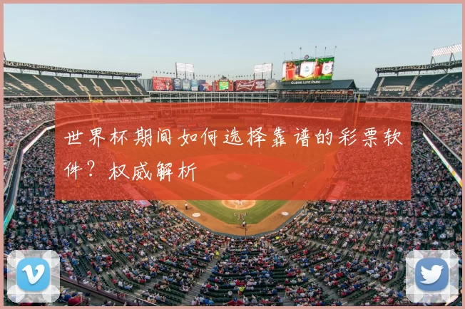 世界杯期间如何选择靠谱的彩票软件？权威解析