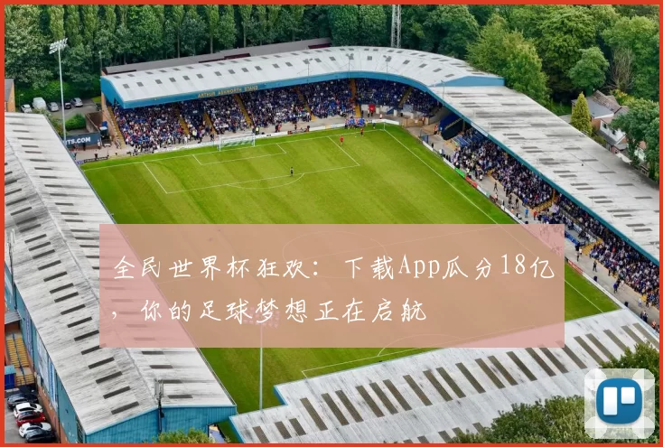 全民世界杯狂欢:下载App瓜分18亿,你的足球梦想正在启航