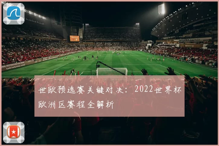 世欧预选赛关键对决:2022世界杯欧洲区赛程全解析