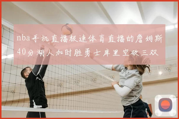 nba手机直播极速体育直播的詹姆斯40分湖人加时胜勇士库里空砍三双