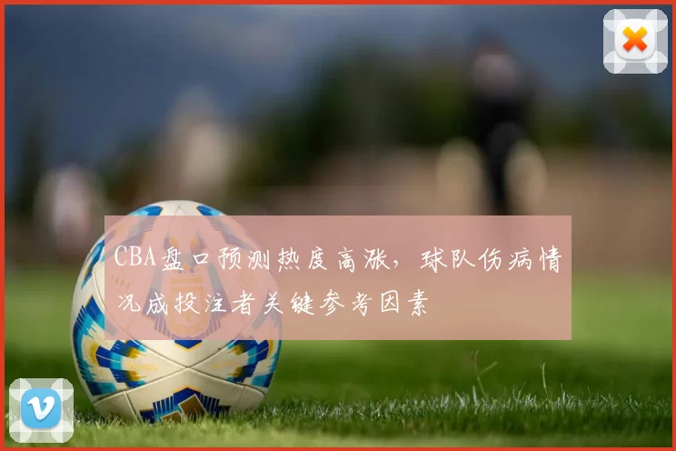 CBA盘口预测热度高涨，球队伤病情况成投注者关键参考因素