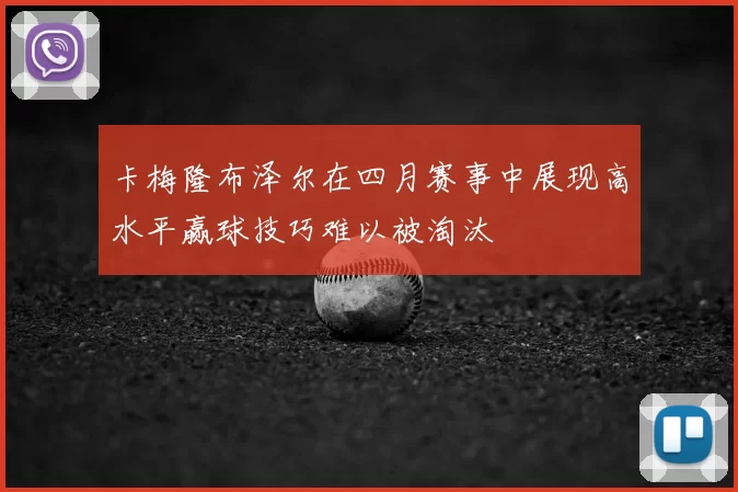 卡梅隆布泽尔在四月赛事中展现高水平赢球技巧难以被淘汰