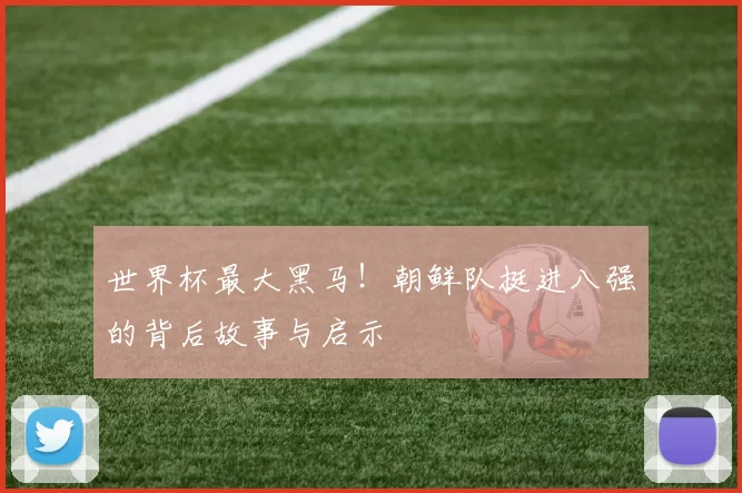 世界杯最大黑马!朝鲜队挺进八强的背后故事与启示