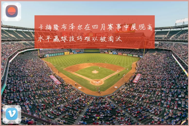 卡梅隆布泽尔在四月赛事中展现高水平赢球技巧难以被淘汰