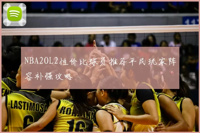 NBA2OL2性价比球员推荐平民玩家阵容补强攻略