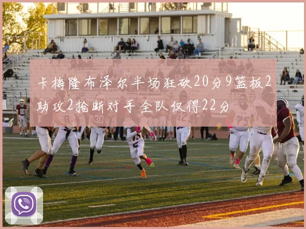 卡梅隆布泽尔半场狂砍20分9篮板2助攻2抢断对手全队仅得22分