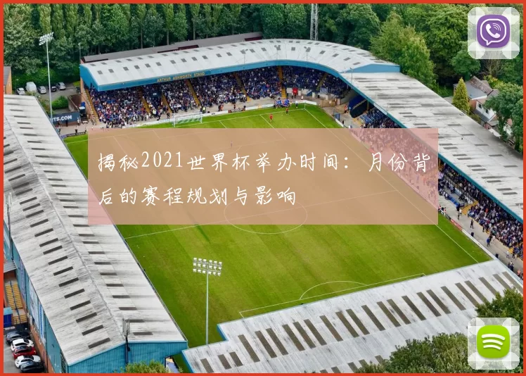 揭秘2021世界杯举办时间:月份背后的赛程规划与影响