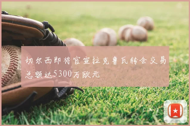 切尔西即将官宣拉克鲁瓦转会交易总额达5300万欧元