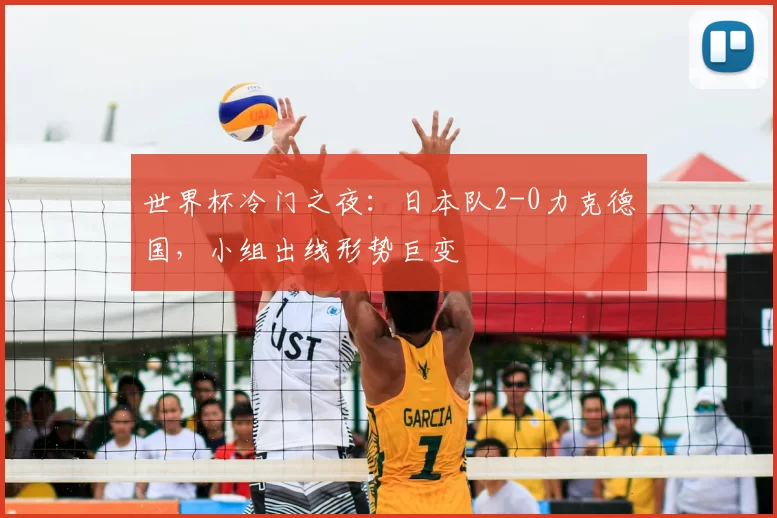 世界杯冷门之夜:日本队2-0力克德国,小组出线形势巨变