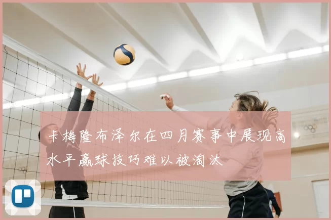 卡梅隆布泽尔在四月赛事中展现高水平赢球技巧难以被淘汰