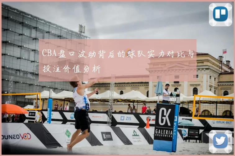 CBA盘口波动背后的球队实力对比与投注价值分析