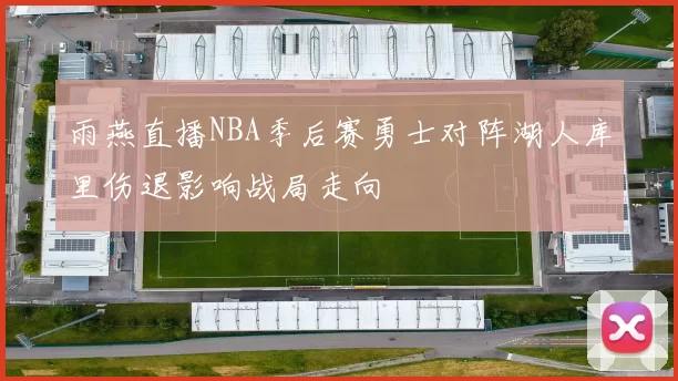 雨燕直播NBA季后赛勇士对阵湖人库里伤退影响战局走向